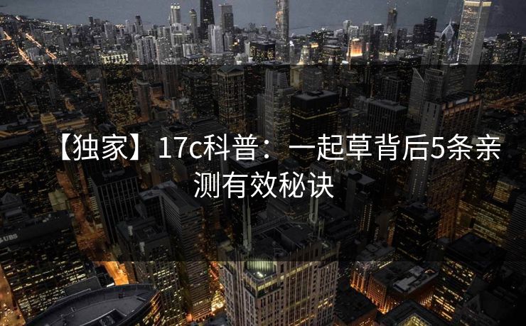 【独家】17c科普：一起草背后5条亲测有效秘诀