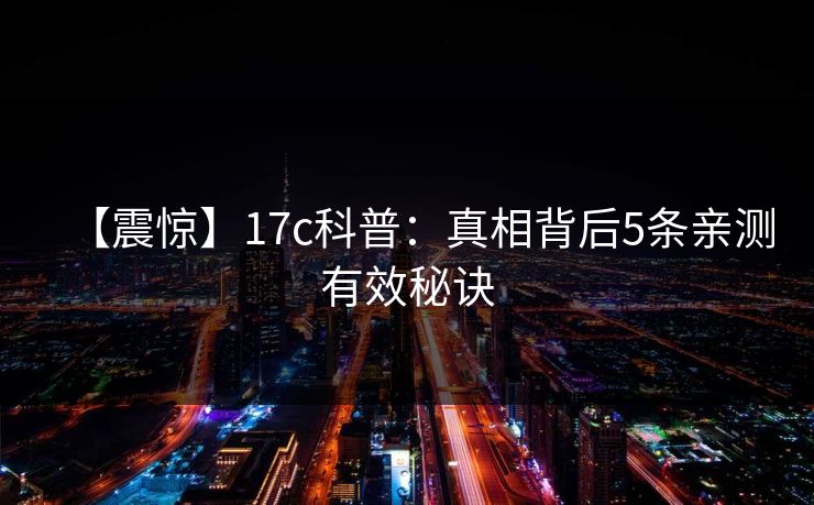 【震惊】17c科普：真相背后5条亲测有效秘诀