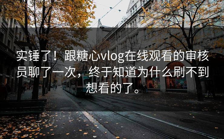 实锤了！跟糖心vlog在线观看的审核员聊了一次，终于知道为什么刷不到想看的了。