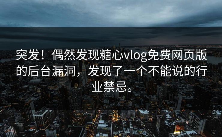 突发！偶然发现糖心vlog免费网页版的后台漏洞，发现了一个不能说的行业禁忌。